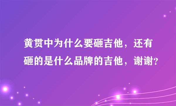 黄贯中为什么要砸吉他，还有砸的是什么品牌的吉他，谢谢？