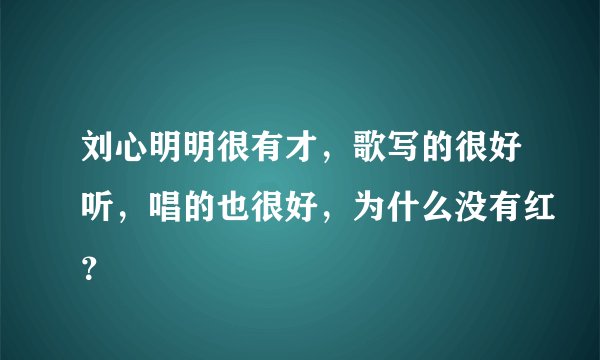 刘心明明很有才，歌写的很好听，唱的也很好，为什么没有红？