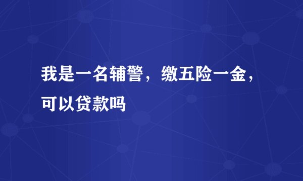 我是一名辅警，缴五险一金，可以贷款吗