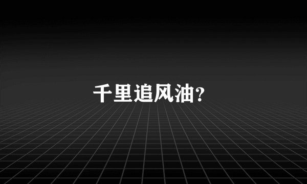千里追风油？