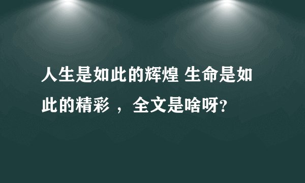 人生是如此的辉煌 生命是如此的精彩 ，全文是啥呀？