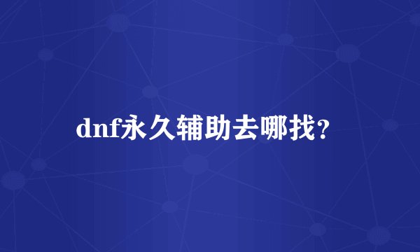 dnf永久辅助去哪找？