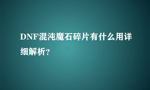 DNF混沌魔石碎片有什么用详细解析？