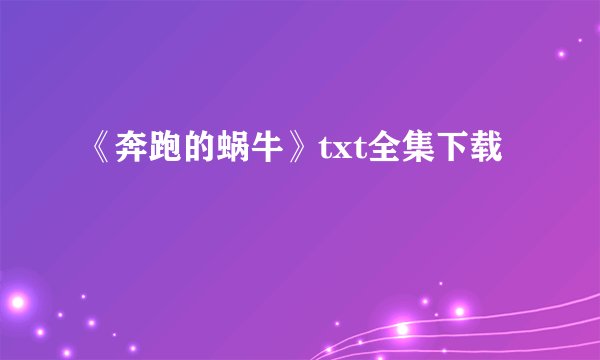 《奔跑的蜗牛》txt全集下载