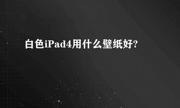 白色iPad4用什么壁纸好?