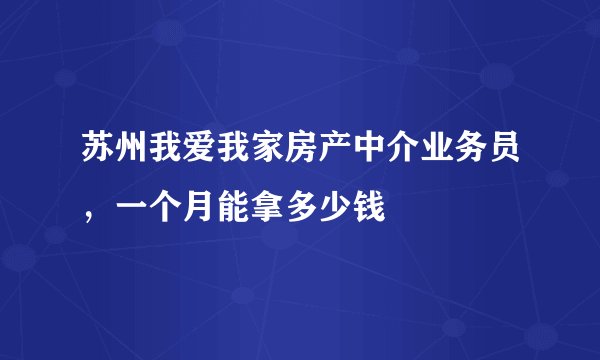 苏州我爱我家房产中介业务员，一个月能拿多少钱