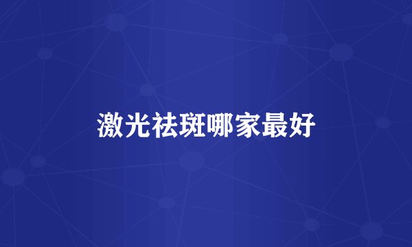 激光祛斑哪家最好