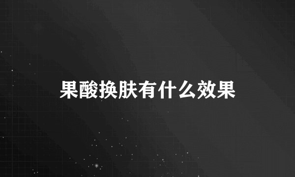 果酸换肤有什么效果