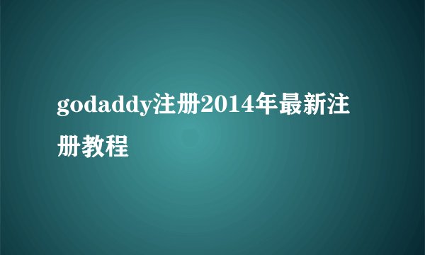 godaddy注册2014年最新注册教程
