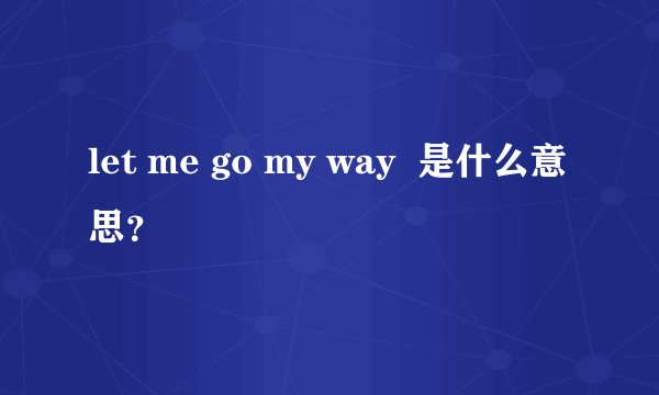 let me go my way  是什么意思？