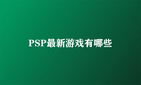 PSP最新游戏有哪些