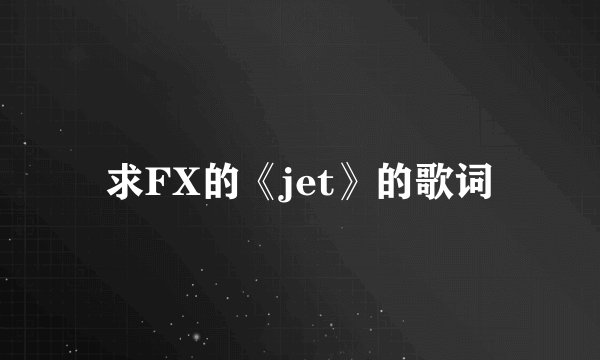 求FX的《jet》的歌词
