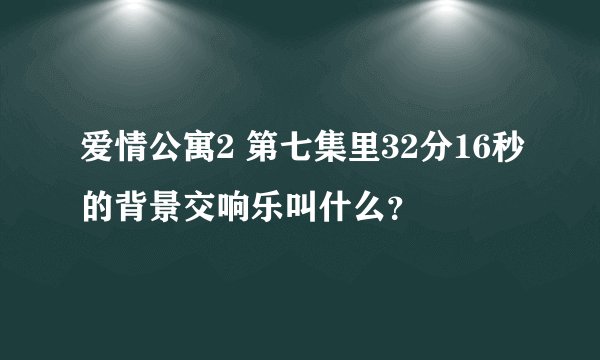 爱情公寓2 第七集里32分16秒的背景交响乐叫什么？