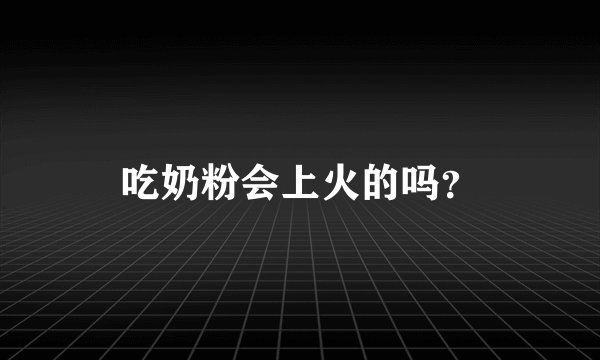 吃奶粉会上火的吗？
