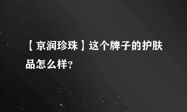 【京润珍珠】这个牌子的护肤品怎么样？
