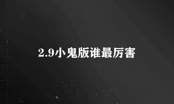 2.9小鬼版谁最厉害