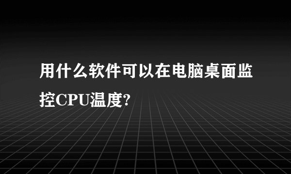用什么软件可以在电脑桌面监控CPU温度?