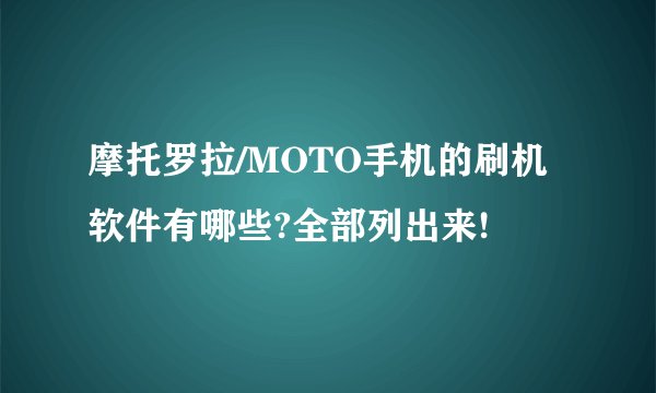 摩托罗拉/MOTO手机的刷机软件有哪些?全部列出来!