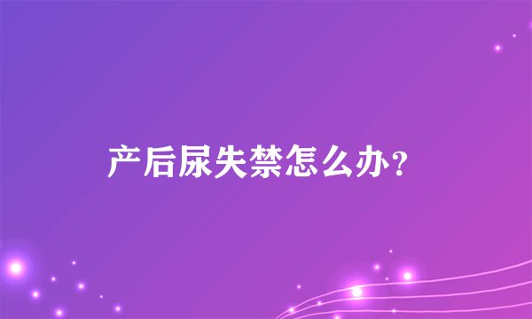产后尿失禁怎么办？