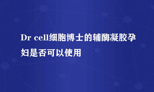 Dr cell细胞博士的辅酶凝胶孕妇是否可以使用