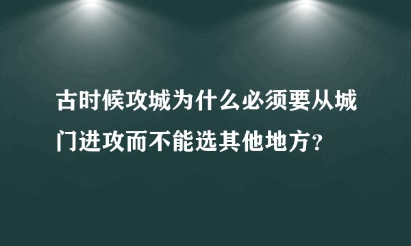 古时候攻城为什么必须要从城门进攻而不能选其他地方？