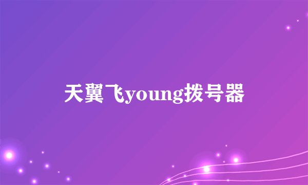 天翼飞young拨号器