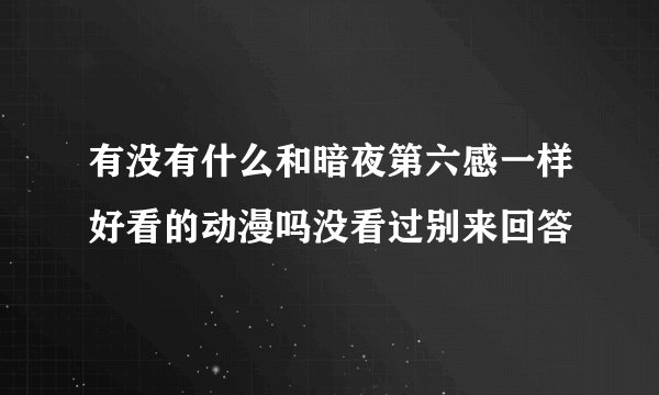 有没有什么和暗夜第六感一样好看的动漫吗没看过别来回答