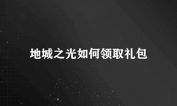 地城之光如何领取礼包