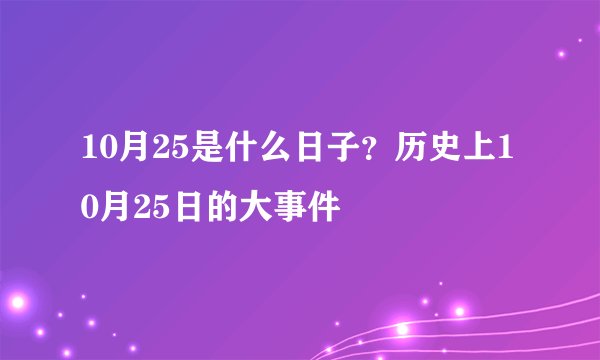 10月25是什么日子？历史上10月25日的大事件