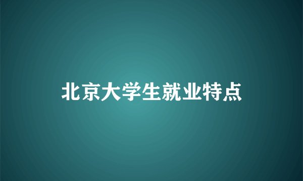 北京大学生就业特点