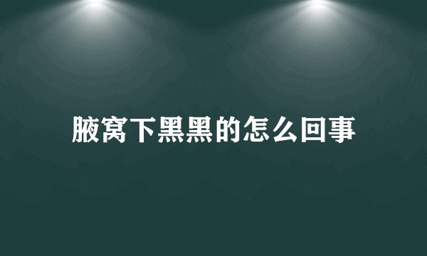 腋窝下黑黑的怎么回事