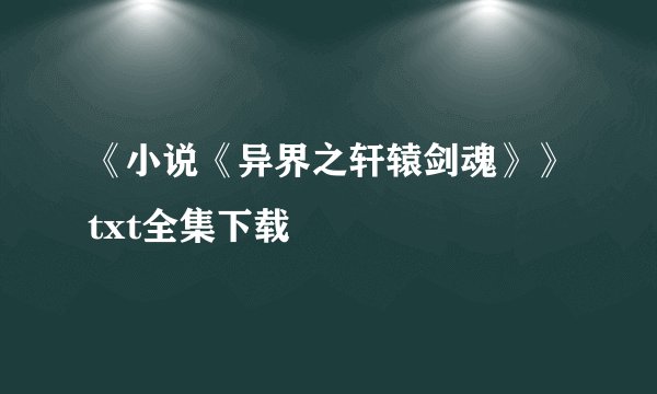《小说《异界之轩辕剑魂》》txt全集下载