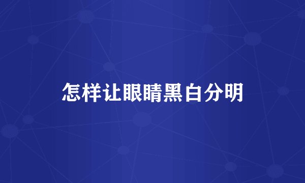 怎样让眼睛黑白分明