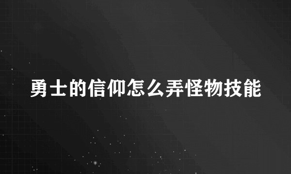 勇士的信仰怎么弄怪物技能