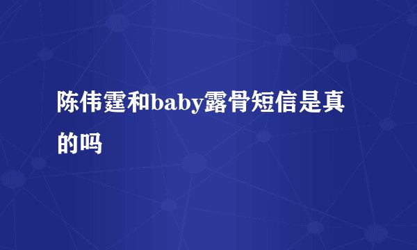 陈伟霆和baby露骨短信是真的吗