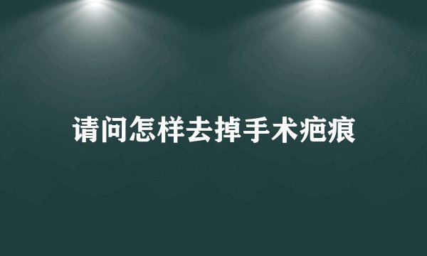 请问怎样去掉手术疤痕