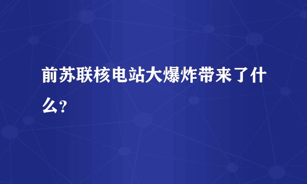 前苏联核电站大爆炸带来了什么？
