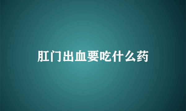 肛门出血要吃什么药