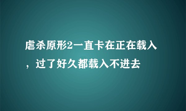 虐杀原形2一直卡在正在载入，过了好久都载入不进去