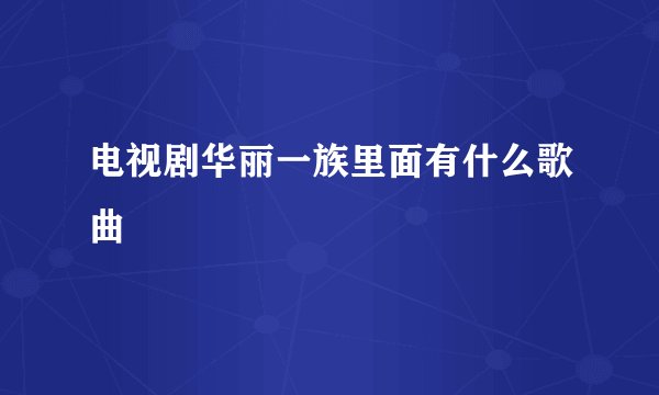 电视剧华丽一族里面有什么歌曲