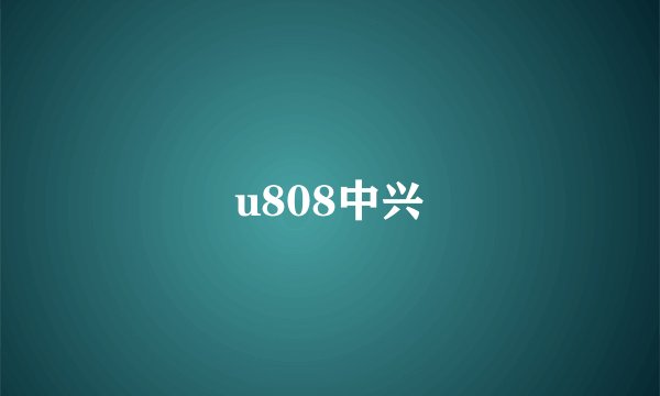 u808中兴