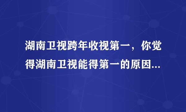 湖南卫视跨年收视第一,你觉得湖南卫视能得第一的原因是什么?
