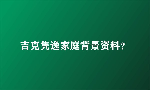 吉克隽逸家庭背景资料？