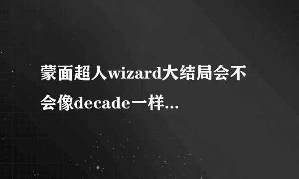 蒙面超人wizard大结局会不会像decade一样是剧场版