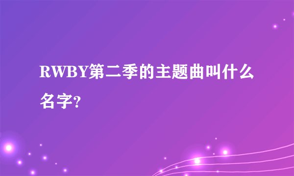 RWBY第二季的主题曲叫什么名字？