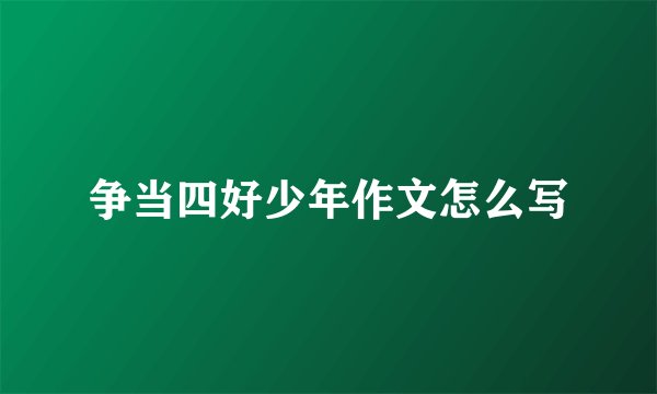 争当四好少年作文怎么写