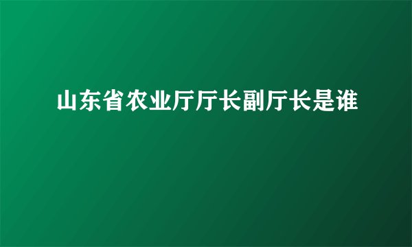 山东省农业厅厅长副厅长是谁