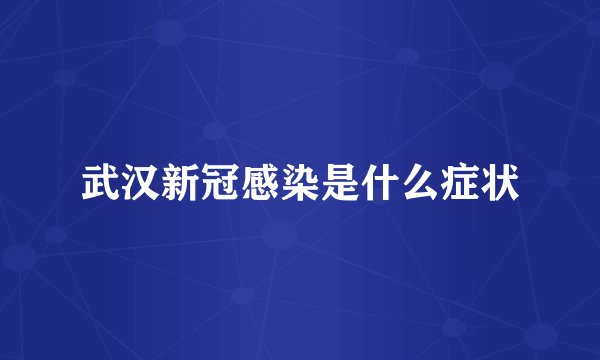 武汉新冠感染是什么症状