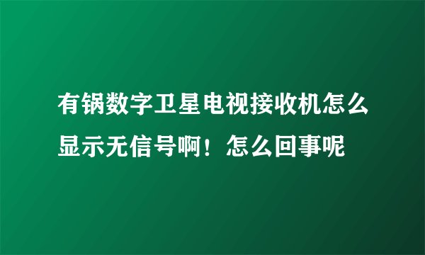 有锅数字卫星电视接收机怎么显示无信号啊！怎么回事呢