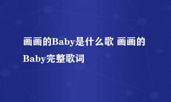画画的Baby是什么歌 画画的Baby完整歌词 